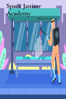 Space Janitor Academy: A Comprehensive Guide to Maintaining Cleanliness Across Multiple Galaxies - Kincaid, Ellis