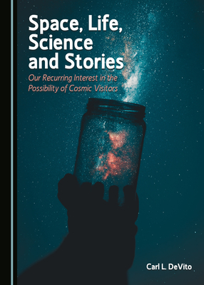 Space, Life, Science and Stories: Our Recurring Interest in the Possibility of Cosmic Visitors - DeVito, Carl L.