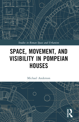 Space, Movement, and Visibility in Pompeian Houses - Anderson, Michael