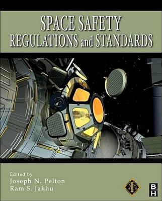 Space Safety Regulations and Standards - Pelton, Joseph N., Jr. (Editor), and Jakhu, Ram (Editor)