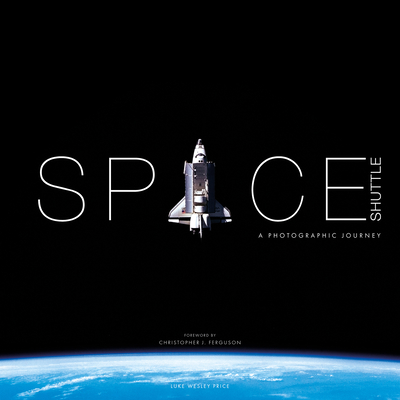Space Shuttle: A Photographic Journey - Price, Luke Wesley, and Ferguson, Christopher J. (Foreword by)
