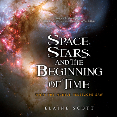 Space, Stars, and the Beginning of Time: What the Hubble Telescope Saw - Scott, Elaine
