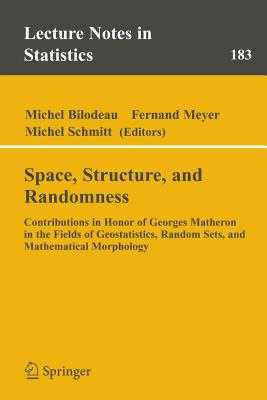 Space, Structure and Randomness: Contributions in Honor of Georges Matheron in the Fields of Geostatistics, Random Sets and Mathematical Morphology - Bilodeau, Michel (Editor), and Meyer, Fernand (Editor), and Schmitt, Michel (Editor)