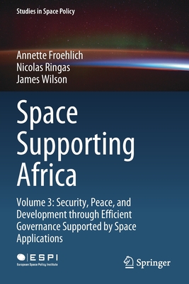 Space Supporting Africa: Volume 3: Security, Peace, and Development through Efficient Governance Supported by Space Applications - Froehlich, Annette, and Ringas, Nicolas, and Wilson, James