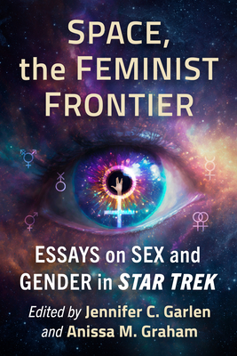 Space, the Feminist Frontier: Essays on Sex and Gender in Star Trek - Garlen, Jennifer C (Editor), and Graham, Anissa M (Editor)