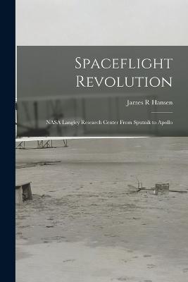 Spaceflight Revolution: NASA Langley Research Center From Sputnik to Apollo - Hansen, James R