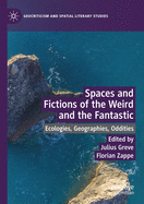 Spaces and Fictions of the Weird and the Fantastic: Ecologies, Geographies, Oddities