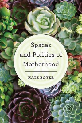 Spaces and Politics of Motherhood - Boyer, Kate