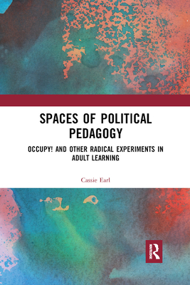 Spaces of Political Pedagogy: Occupy! and other radical experiments in adult learning - Earl, Cassie