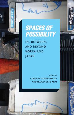 Spaces of Possibility: In, Between, and Beyond Korea and Japan - Sorensen, Clark W (Editor), and Arai, Andrea Gevurtz (Editor)