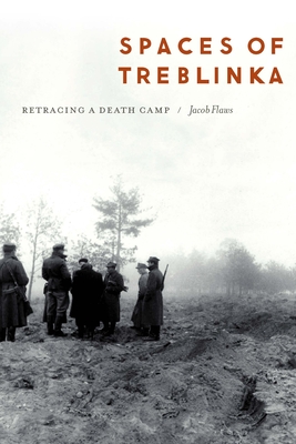 Spaces of Treblinka: Retracing a Death Camp - Flaws, Jacob