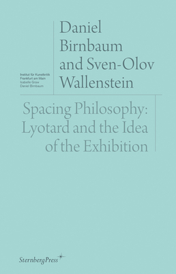 Spacing Philosophy: Lyotard and the Idea of the Exhibition - Birnbaum, Daniel, and Wallenstein, Sven-Olov