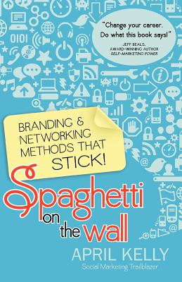 Spaghetti on the Wall: Branding and Networking Methods that Stick - Kelly, April