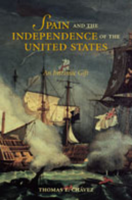 Spain and the Independence of the United States: An Intrinsic Gift: An Intrinsic Gift - Chvez, Thomas E