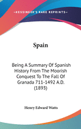 Spain: Being A Summary Of Spanish History From The Moorish Conquest To The Fall Of Granada (711-1492 A.d.)