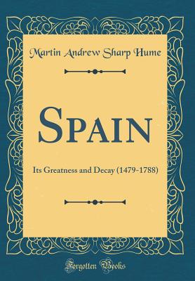 Spain: Its Greatness and Decay (1479-1788) (Classic Reprint) - Hume, Martin Andrew Sharp