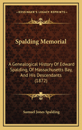 Spalding Memorial: A Genealogical History Of Edward Spalding, Of Massachusetts Bay, And His Descendants (1872)