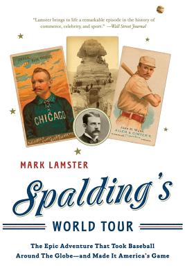 Spalding's World Tour: The Epic Adventure That Took Baseball Around the Globe - And Made It America's Game - Lamster, Mark