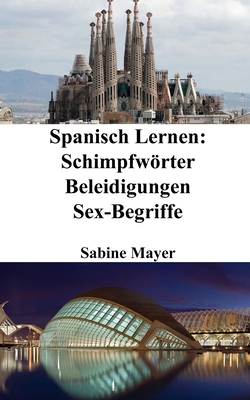 Spanisch Lernen: Schimpfwrter - Beleidigungen - Sex-Begriffe - Mayer, Sabine