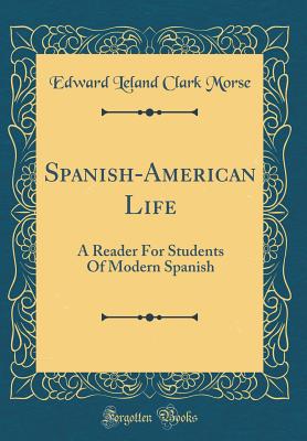 Spanish-American Life: A Reader for Students of Modern Spanish (Classic Reprint) - Morse, Edward Leland Clark