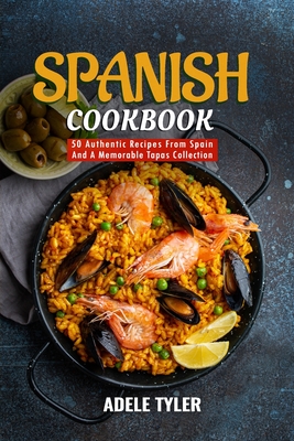 Spanish Cookbook: 50 Authentic Recipes From Spain And A Memorable Tapas Collection - Tyler, Adele