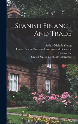Spanish Finance And Trade - United States Dept of Commerce (Creator), and Arthur Nichols Young (Creator), and United States Bureau of Foreign and Do...