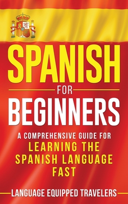 Spanish for Beginners: A Comprehensive Guide for Learning the Spanish Language Fast - Travelers, Language Equipped