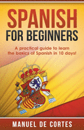 Spanish For Beginners: A Practical Guide to Learn the Basics of Spanish in 10 Days!