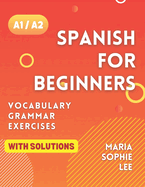 Spanish for Beginners Levels A1 and A2: A Comprehensive Guide to Mastering Spanish for Beginners with Easy-to-Follow Lessons, Engaging Exercises, Detailed Solutions and much more to discover