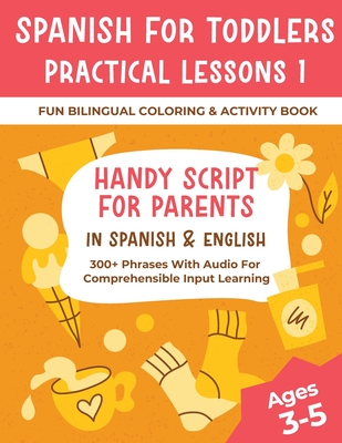 Spanish For Toddlers Practical Lessons 1 - Fun Bilingual Coloring & Activity Book - Handy Script For Parents In Spanish & English - 300+ Phrases With Audio For Comprehensible Input Learning - Delsooz, Shirin