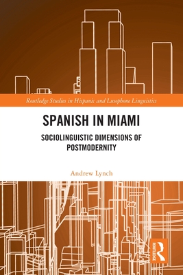 Spanish in Miami: Sociolinguistic Dimensions of Postmodernity - Lynch, Andrew
