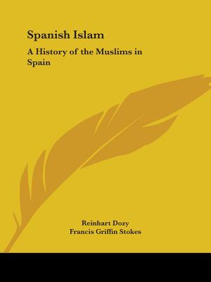 Spanish Islam: A History of the Muslims in Spain - Dozy, Reinhart, and Stokes, Francis Griffin (Translated by)