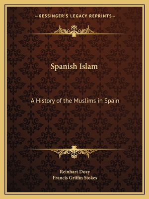 Spanish Islam: A History of the Muslims in Spain - Dozy, Reinhart, and Stokes, Francis Griffin (Translated by)