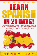 Spanish: Learn Spanish In 21 DAYS! - A Practical Guide To Make Spanish Look Easy! EVEN For Beginners