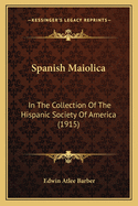 Spanish Maiolica: In The Collection Of The Hispanic Society Of America (1915)