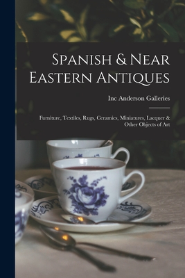 Spanish & Near Eastern Antiques: Furniture, Textiles, Rugs, Ceramics, Miniatures, Lacquer & Other Objects of Art - Anderson Galleries, Inc (Creator)