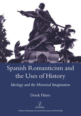 Spanish Romanticism and the Uses of History: Ideology and the Historical Imagination - Flitter, Derek