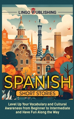 Spanish Short Stories: Level Up Your Vocabulary and Cultural Awareness from Beginner to Intermediate and Have Fun Along the Way - Publishing, Lingo