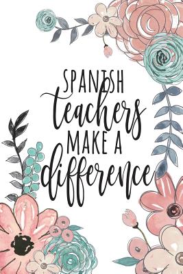 Spanish Teachers Make A Difference: Spanish Teacher Gifts, Spanish Journal, Teacher Appreciation Gifts, Spanish Teacher Notebook, Gifts For Teachers, 6x9 College Ruled Notebook - Co, Happy Eden