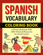 Spanish Vocabulary Coloring Book: A Picture Dictionary With 1000+ Words And Phrases For The Visual Learner