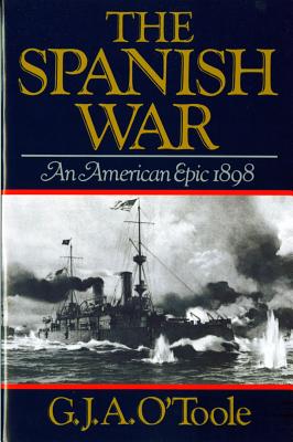 Spanish War: An American Epic 1898 - O'Toole, G J A