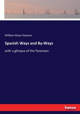 Spanish Ways and By-Ways: with a glimpse of the Pyrenees - Downes, William Howe