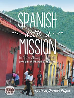 Spanish with a Mission: For Ministry, Witnessing, and Mission Trips Spanish for Spreading the Gospel - Balyeat, Mirna Deborah