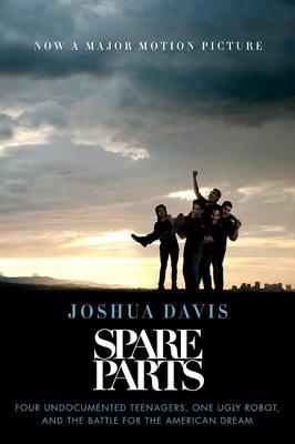 Spare Parts: Four Undocumented Teenagers, One Ugly Robot, and the - Davis, Joshua