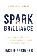Spark Brilliance: How the Science of Positive Psychology Will Ignite, Engage, and Transform Your Team