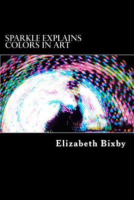 Sparkle Explains Colors in Art - Bixby, Elizabeth a