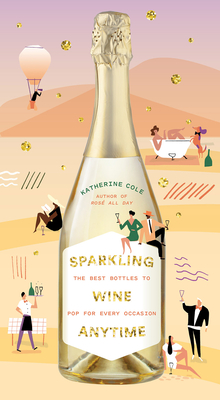 Sparkling Wine Anytime: The Best Bottles to Pop for Every Occasion - Cole, Katherine
