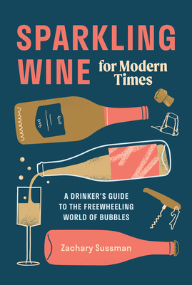 Sparkling Wine for Modern Times: A Drinker's Guide to the Freewheeling World of Bubbles - Sussman, Zachary, and Editors of Punch