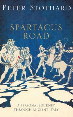 Spartacus Road: A Personal Journey Through Ancient Italy - Stothard, Peter