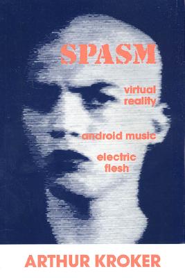 Spasm: Virtual Reality, Android Music and Electric Flesh - Kroker, Arthur, and Sterling, Bruce (Introduction by)